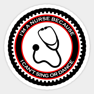 I'm a Nurse Because I Can't Sing or Dance Sticker